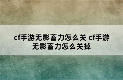 cf手游无影蓄力怎么关 cf手游无影蓄力怎么关掉